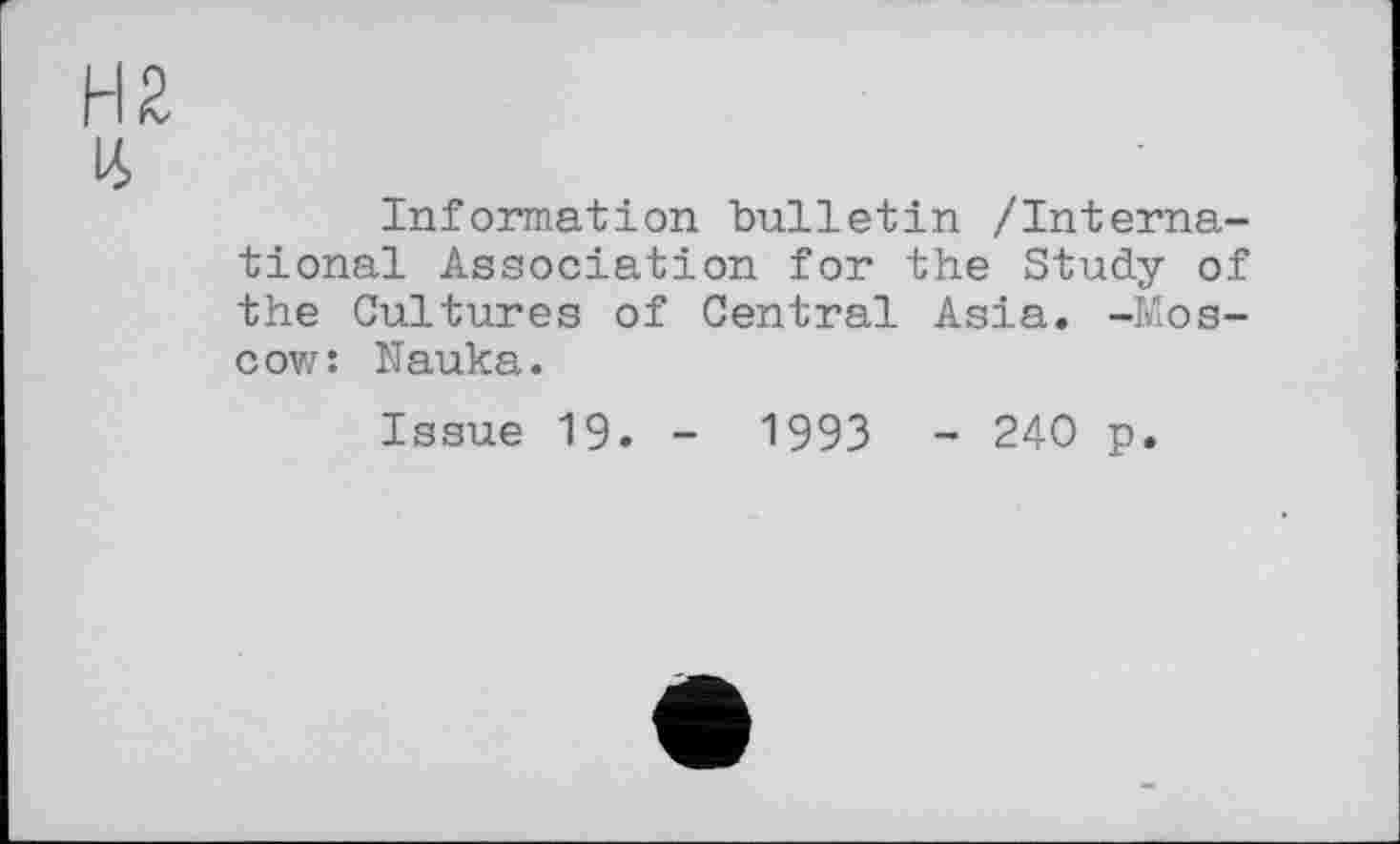 ﻿Н2
И
Information bulletin /International Association for the Study of the Cultures of Central Asia. -Moscow: Nauka.
Issue 19. - 1993 - 240 p.